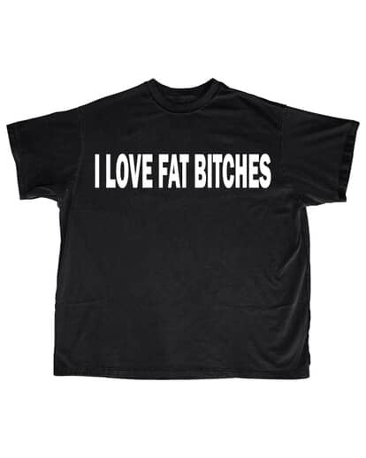 I LOVE FAT BITCHES SHIRT